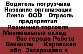 Водитель погрузчика › Название организации ­ Лента, ООО › Отрасль предприятия ­ Розничная торговля › Минимальный оклад ­ 20 000 - Все города Работа » Вакансии   . Кировская обл.,Захарищево п.